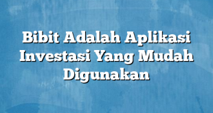 Bibit Adalah Aplikasi Investasi Yang Mudah Digunakan