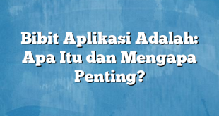 Bibit Aplikasi Adalah: Apa Itu dan Mengapa Penting?