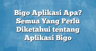 Bigo Aplikasi Apa? Semua Yang Perlu Diketahui tentang Aplikasi Bigo