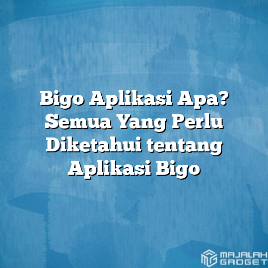 Bigo Aplikasi Apa? Semua Yang Perlu Diketahui Tentang Aplikasi Bigo ...