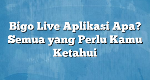 Bigo Live Aplikasi Apa? Semua yang Perlu Kamu Ketahui