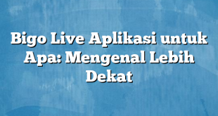 Bigo Live Aplikasi untuk Apa: Mengenal Lebih Dekat