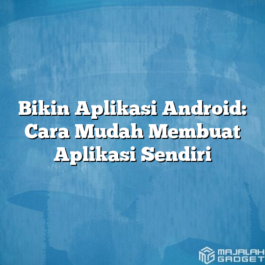 Bikin Aplikasi Android Cara Mudah Membuat Aplikasi Sendiri Majalah Gadget 0918