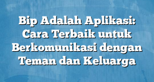 Bip Adalah Aplikasi: Cara Terbaik untuk Berkomunikasi dengan Teman dan Keluarga