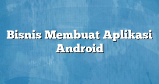 Bisnis Membuat Aplikasi Android