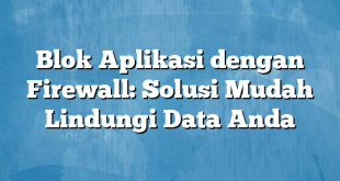 Blok Aplikasi dengan Firewall: Solusi Mudah Lindungi Data Anda