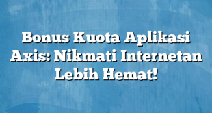 Bonus Kuota Aplikasi Axis: Nikmati Internetan Lebih Hemat!