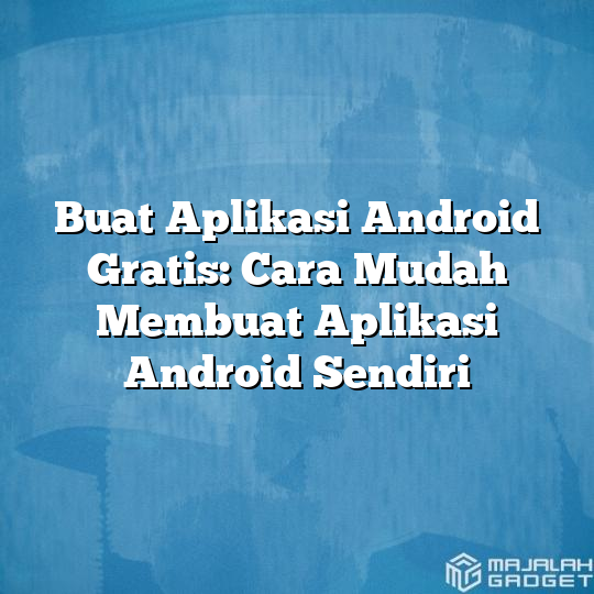 Buat Aplikasi Android Gratis Cara Mudah Membuat Aplikasi Android Sendiri Majalah Gadget 7034