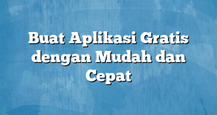 Buat Aplikasi Gratis dengan Mudah dan Cepat