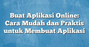 Buat Aplikasi Online: Cara Mudah dan Praktis untuk Membuat Aplikasi