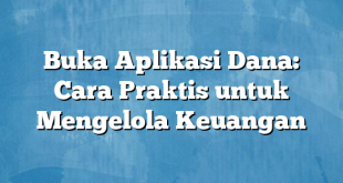 Buka Aplikasi Dana: Cara Praktis untuk Mengelola Keuangan