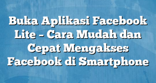 Buka Aplikasi Facebook Lite – Cara Mudah dan Cepat Mengakses Facebook di Smartphone