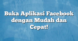 Buka Aplikasi Facebook dengan Mudah dan Cepat!