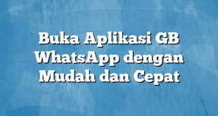 Buka Aplikasi GB WhatsApp dengan Mudah dan Cepat