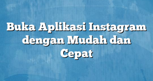 Buka Aplikasi Instagram dengan Mudah dan Cepat