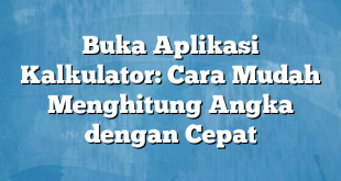 Buka Aplikasi Kalkulator: Cara Mudah Menghitung Angka dengan Cepat