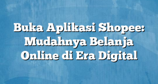 Buka Aplikasi Shopee: Mudahnya Belanja Online di Era Digital