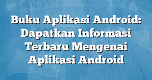 Buku Aplikasi Android: Dapatkan Informasi Terbaru Mengenai Aplikasi Android