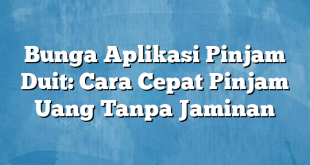 Bunga Aplikasi Pinjam Duit: Cara Cepat Pinjam Uang Tanpa Jaminan