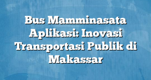 Bus Mamminasata Aplikasi: Inovasi Transportasi Publik di Makassar