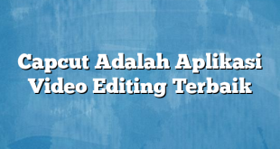 Capcut Adalah Aplikasi Video Editing Terbaik