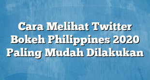 Cara Melihat Twitter Bokeh Philippines 2020 Paling Mudah Dilakukan