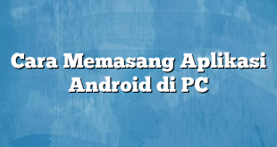 Cara Memasang Aplikasi Android di PC