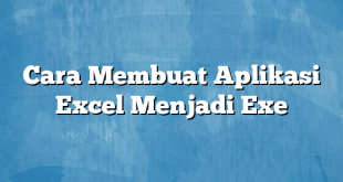 Cara Membuat Aplikasi Excel Menjadi Exe