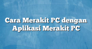 Cara Merakit PC dengan Aplikasi Merakit PC