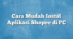 Cara Mudah Instal Aplikasi Shopee di PC