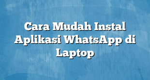 Cara Mudah Instal Aplikasi WhatsApp di Laptop