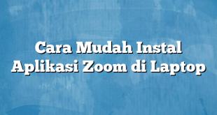 Cara Mudah Instal Aplikasi Zoom di Laptop