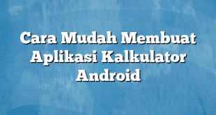 Cara Mudah Membuat Aplikasi Kalkulator Android