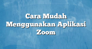 Cara Mudah Menggunakan Aplikasi Zoom