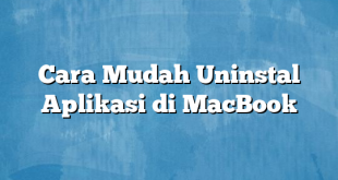 Cara Mudah Uninstal Aplikasi di MacBook