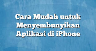 Cara Mudah untuk Menyembunyikan Aplikasi di iPhone