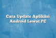Cara Update Aplikasi Android Lewat PC