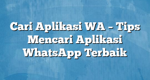 Cari Aplikasi WA – Tips Mencari Aplikasi WhatsApp Terbaik