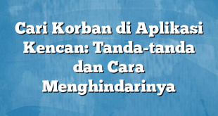 Cari Korban di Aplikasi Kencan: Tanda-tanda dan Cara Menghindarinya