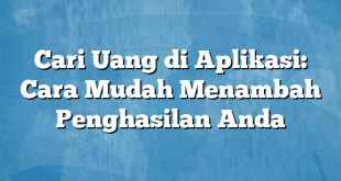 Cari Uang di Aplikasi: Cara Mudah Menambah Penghasilan Anda