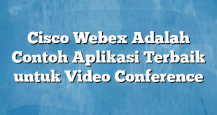 Cisco Webex Adalah Contoh Aplikasi Terbaik untuk Video Conference