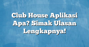 Club House Aplikasi Apa? Simak Ulasan Lengkapnya!