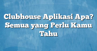 Clubhouse Aplikasi Apa? Semua yang Perlu Kamu Tahu