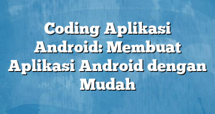 Coding Aplikasi Android: Membuat Aplikasi Android dengan Mudah