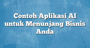 Contoh Aplikasi AI untuk Menunjang Bisnis Anda