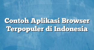 Contoh Aplikasi Browser Terpopuler di Indonesia