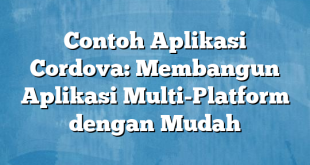 Contoh Aplikasi Cordova: Membangun Aplikasi Multi-Platform dengan Mudah