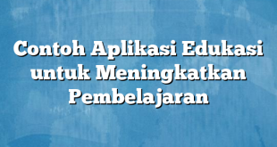 Contoh Aplikasi Edukasi untuk Meningkatkan Pembelajaran