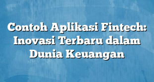 Contoh Aplikasi Fintech: Inovasi Terbaru dalam Dunia Keuangan