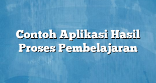 Contoh Aplikasi Hasil Proses Pembelajaran